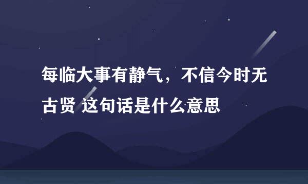 每临大事有静气，不信今时无古贤 这句话是什么意思