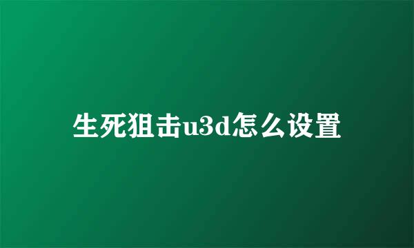 生死狙击u3d怎么设置