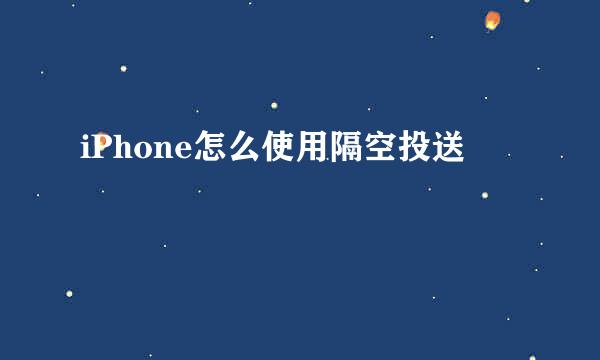 iPhone怎么使用隔空投送