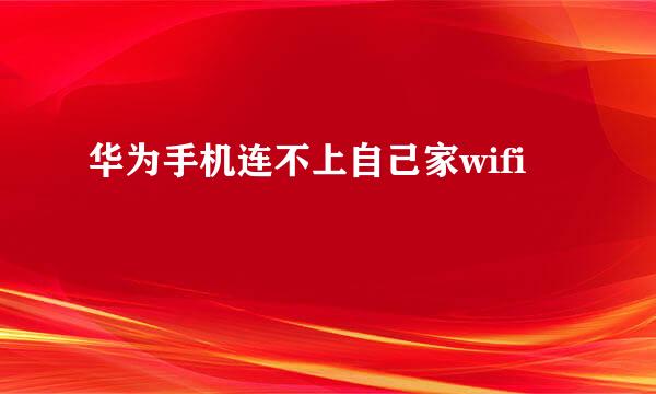 华为手机连不上自己家wifi