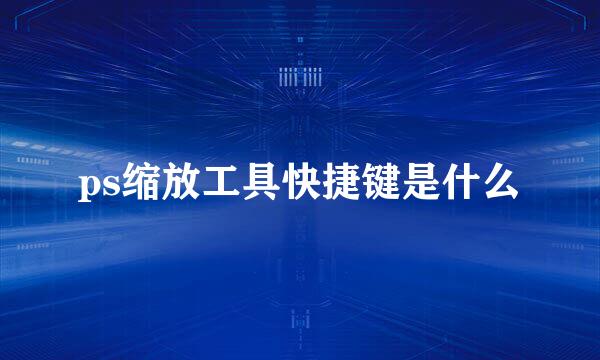 ps缩放工具快捷键是什么