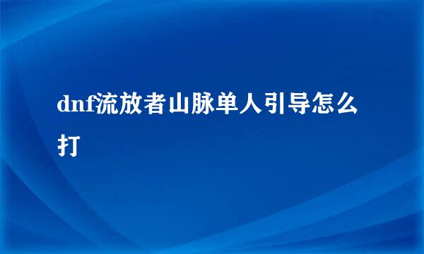 dnf流放者山脉单人引导怎么打