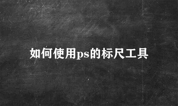 如何使用ps的标尺工具