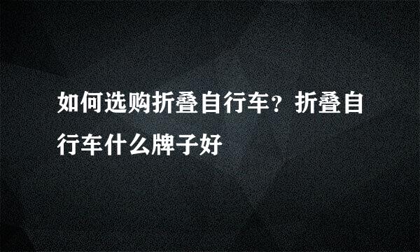 如何选购折叠自行车？折叠自行车什么牌子好