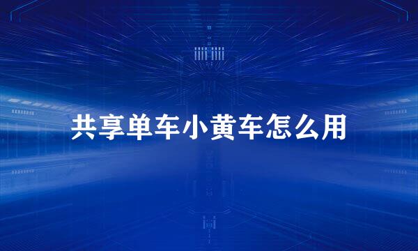 共享单车小黄车怎么用
