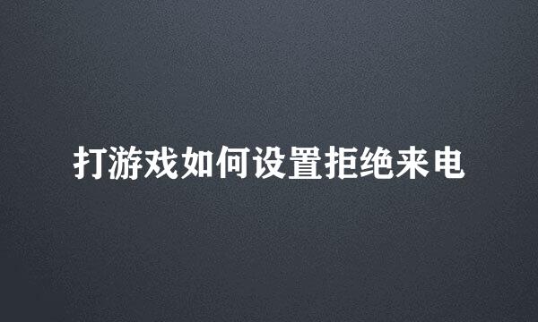 打游戏如何设置拒绝来电