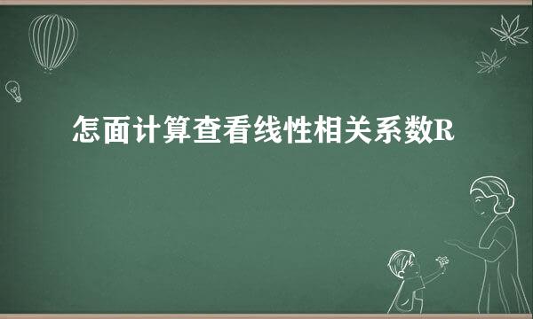 怎面计算查看线性相关系数R