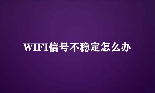 WIFI信号不稳定怎么办
