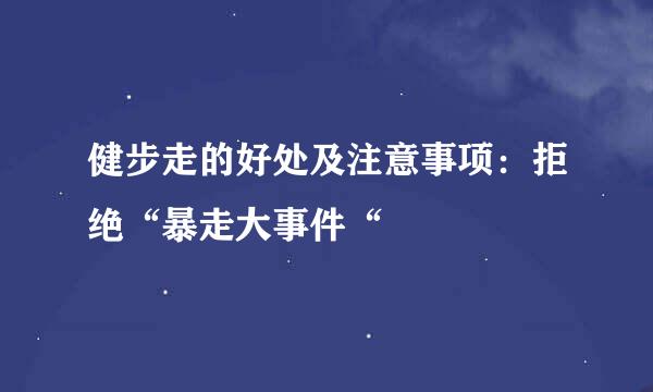 健步走的好处及注意事项：拒绝“暴走大事件“