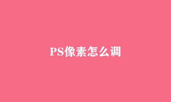 PS像素怎么调