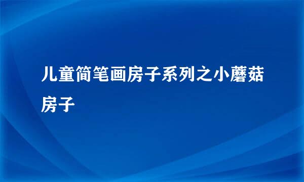 儿童简笔画房子系列之小蘑菇房子