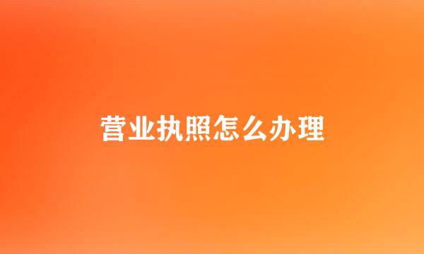 营业执照怎么办理