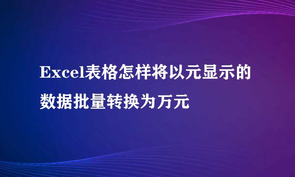 Excel表格怎样将以元显示的数据批量转换为万元