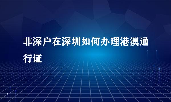 非深户在深圳如何办理港澳通行证