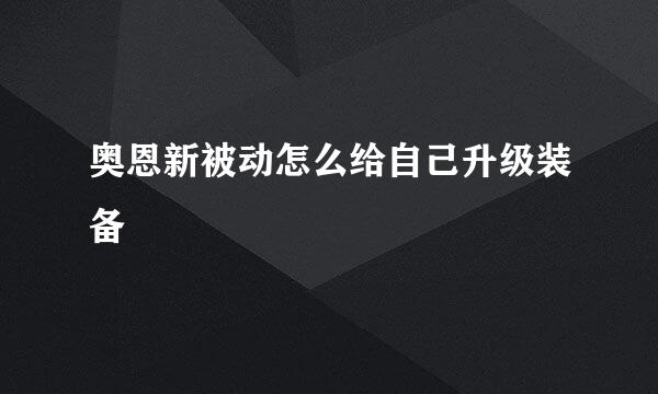 奥恩新被动怎么给自己升级装备