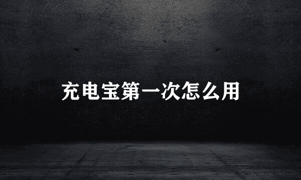 充电宝第一次怎么用