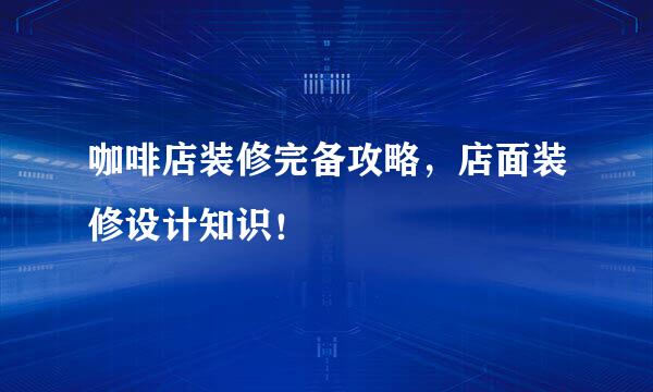 咖啡店装修完备攻略，店面装修设计知识！