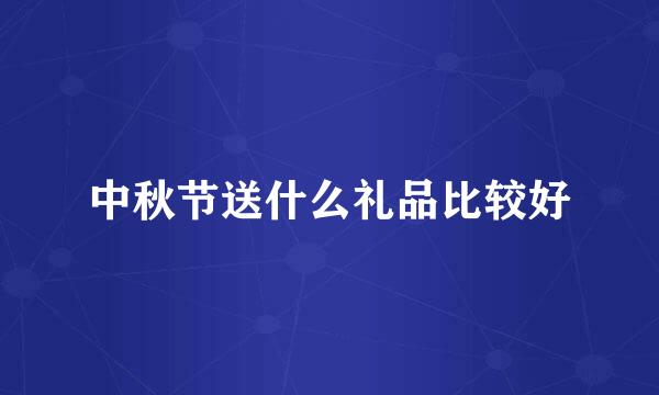 中秋节送什么礼品比较好