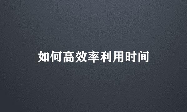 如何高效率利用时间