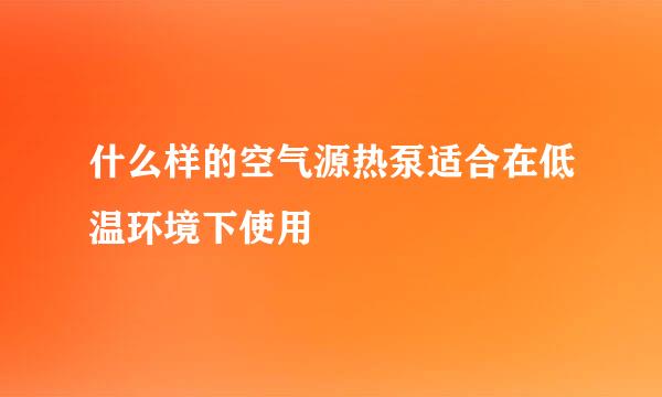 什么样的空气源热泵适合在低温环境下使用