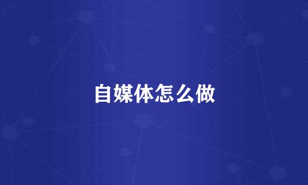 自媒体怎么做