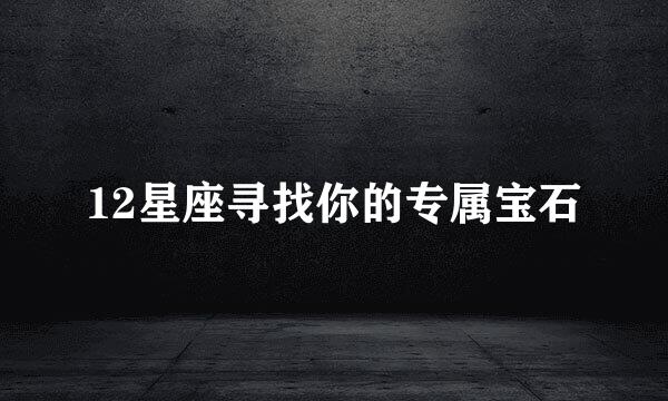 12星座寻找你的专属宝石