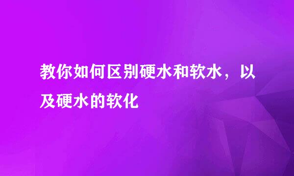 教你如何区别硬水和软水，以及硬水的软化