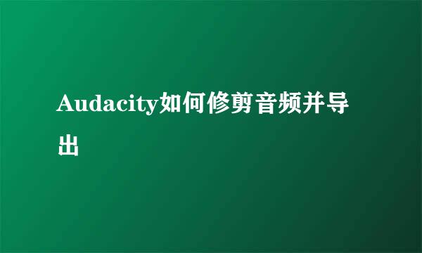 Audacity如何修剪音频并导出