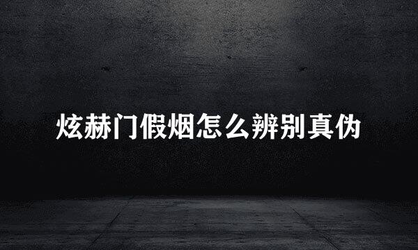 炫赫门假烟怎么辨别真伪