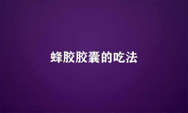 蜂胶胶囊的吃法