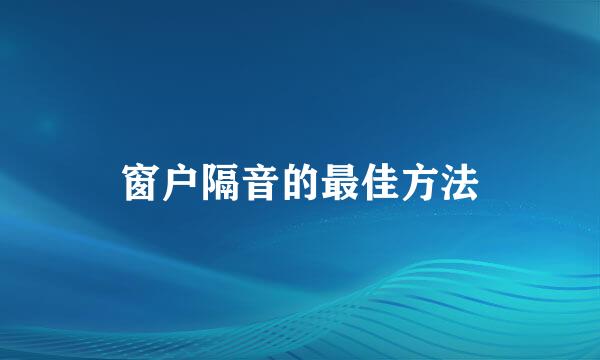 窗户隔音的最佳方法