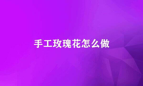 手工玫瑰花怎么做