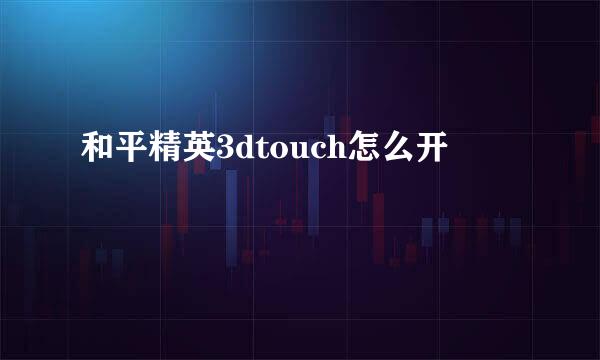 和平精英3dtouch怎么开