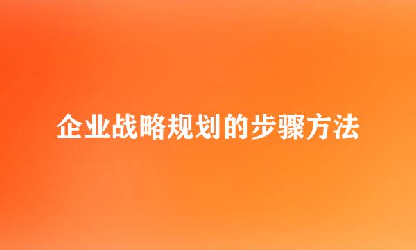 企业战略规划的步骤方法