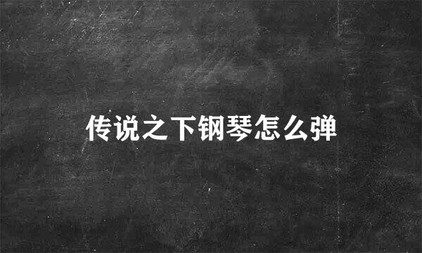 传说之下钢琴怎么弹