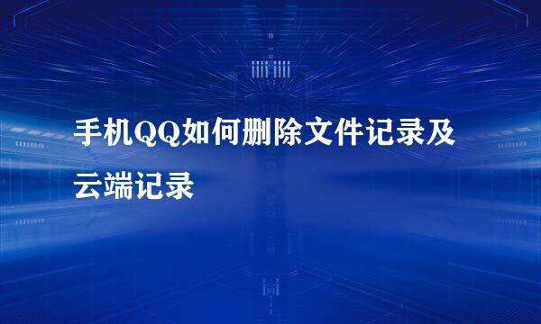 手机QQ如何删除文件记录及云端记录