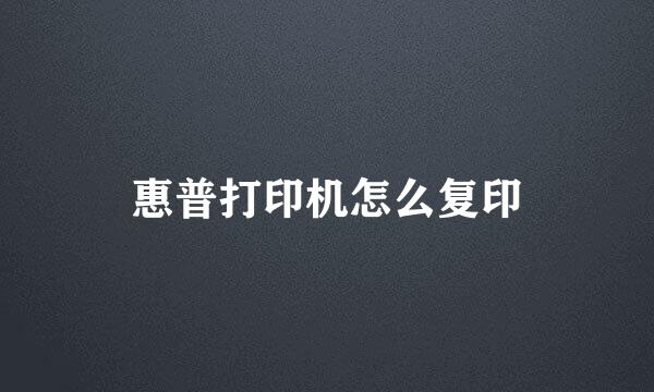 惠普打印机怎么复印