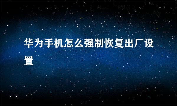 华为手机怎么强制恢复出厂设置