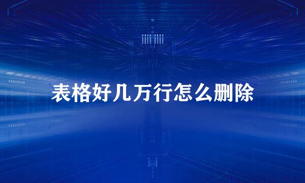 表格好几万行怎么删除