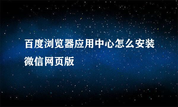 百度浏览器应用中心怎么安装微信网页版
