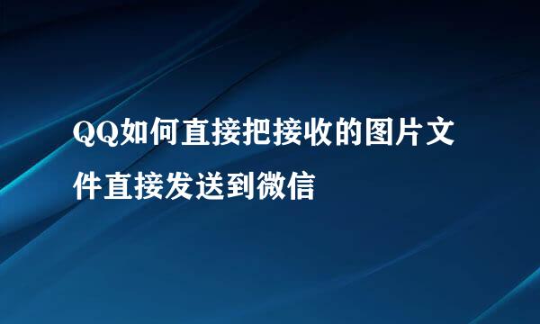 QQ如何直接把接收的图片文件直接发送到微信