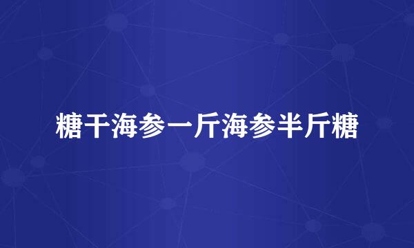 糖干海参一斤海参半斤糖