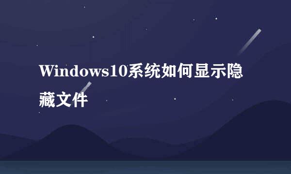 Windows10系统如何显示隐藏文件