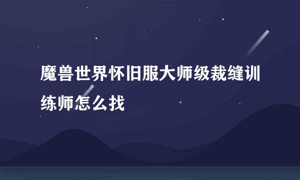 魔兽世界怀旧服大师级裁缝训练师怎么找