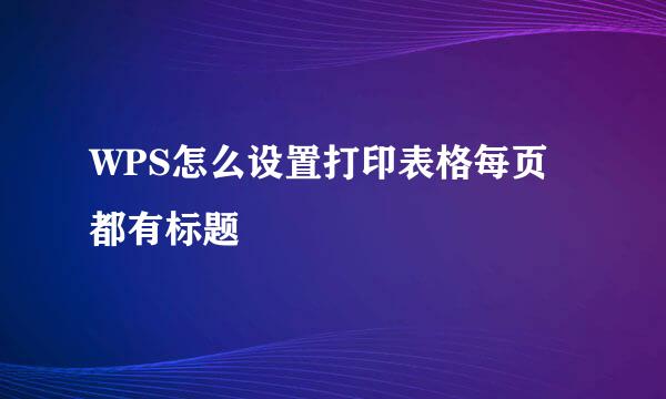 WPS怎么设置打印表格每页都有标题