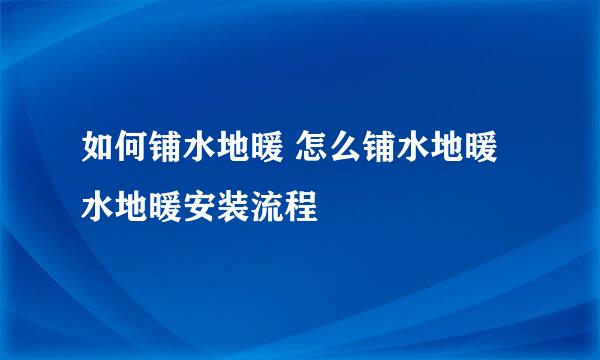 如何铺水地暖 怎么铺水地暖 水地暖安装流程