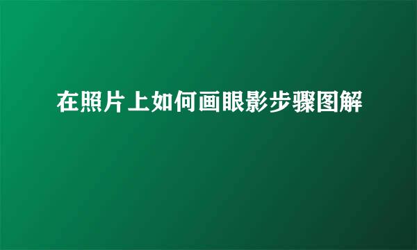 在照片上如何画眼影步骤图解