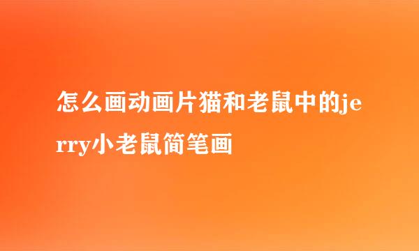 怎么画动画片猫和老鼠中的jerry小老鼠简笔画