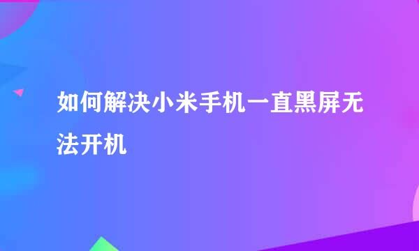 如何解决小米手机一直黑屏无法开机
