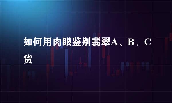 如何用肉眼鉴别翡翠A、B、C货